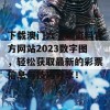 下载澳门六下彩资料官方网站2023数字图，轻松获取最新的彩票信息与技巧分享！