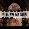 带你看看2023年新澳门出彩综合走势图的精彩内容！