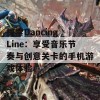 探索Dancing Line：享受音乐节奏与创意关卡的手机游戏体验