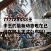 777788888王中王的最新动态现在已经在网上正式公布啦！