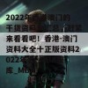 2022年香港澳门的干货资料大汇总，赶紧来看看吧！香港-澳门资料大全十正版资料2022年合_MBA智库_MBA