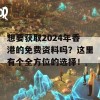 想要获取2024年香港的免费资料吗？这里有个全方位的选择！