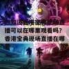 想知道香港宝典现场直播可以在哪里观看吗？香港宝典现场直播在哪看