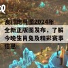 澳门跑马图2024年全新正版图发布，了解今晚生肖兔及精彩赛事信息