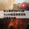 深入解析DNF85级与100级深渊票获取与使用攻略