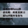 深渊20层boss挑战攻略：利用深渊12层buff提升生存与输出技巧