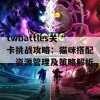 twbattles关卡挑战攻略：猫咪搭配、资源管理及策略解析