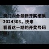 澳门六合最新开奖结果2024303，快来看看这一期的开奖号码吧！