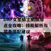 DNF女圣骑士刷图加点全攻略：技能解析与装备搭配建议