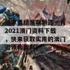 管家婆精准期期选一肖2021澳门资料下载，快来获取实用的澳门资讯和资料！