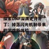 探索DNF深渊史诗补丁：掉落闪光机制带来的游戏新体验