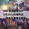 DNF深渊副本2018与2021攻略对比：挑战与策略全解析