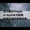 深入解析Kingdom Rush关卡解锁机制与通关策略攻略