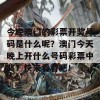 今晚澳门的彩票开奖号码是什么呢？澳门今天晚上开什么号码彩票中奖？快来看看吧！