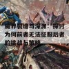 魔界裂缝与深渊：探讨为何前者无法征服后者的挑战与策略