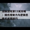 烧脑游戏第13关攻略：提升观察力与逻辑思维的关键技巧