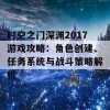 时空之门深渊2017游戏攻略：角色创建、任务系统与战斗策略解析