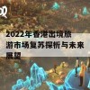 2022年香港出境旅游市场复苏探析与未来展望