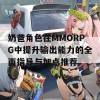 奶爸角色在MMORPG中提升输出能力的全面指导与加点推荐