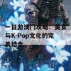 一日游澳门攻略：美食与K-Pop文化的完美结合