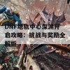 DNF地轨中心深渊开启攻略：挑战与奖励全解析