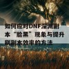 如何应对DNF深渊副本“脸黑”现象与提升刷副本效率的方法