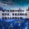 澳门走势图分析288期开奖，看看这期的走势有什么新变化吧！