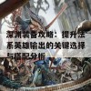 深渊装备攻略：提升法系英雄输出的关键选择与搭配分析