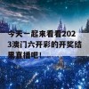 今天一起来看看2023澳门六开彩的开奖结果直播吧！