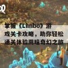 掌握《Limbo》游戏关卡攻略，助你轻松通关体验阴暗奇幻之旅