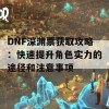 DNF深渊票获取攻略：快速提升角色实力的途径和注意事项