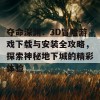 夺命深渊：3D冒险游戏下载与安装全攻略，探索神秘地下城的精彩体验