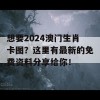 想要2024澳门生肖卡图？这里有最新的免费资料分享给你！