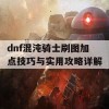 dnf混沌骑士刷图加点技巧与实用攻略详解