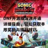 DNF开源版深渊开通详细指南，轻松获取丰厚奖励与挑战技巧