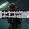 在澳门畅游必备：如何高效租借移动WiFi保障网络连接