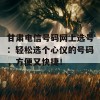 甘肃电信号码网上选号：轻松选个心仪的号码，方便又快捷！