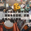 《星之后裔》新手攻略：掌握角色管理、资源收集与战斗策略