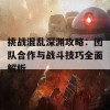 挑战混乱深渊攻略：团队合作与战斗技巧全面解析