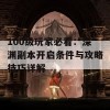 100级玩家必看：深渊副本开启条件与攻略技巧详解