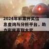 2024年彩票开奖信息查询与分析平台，助力彩民赢取大奖