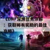 《DNF深渊任务详解：获取稀有奖励的最佳攻略》