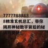 77777888888精准玄机总汇，带你揭开神秘数字背后的秘诀与奥秘！