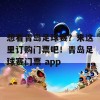 想看青岛足球赛？来这里订购门票吧！青岛足球赛门票 app