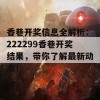 香巷开奖信息全解析：222299香巷开奖结果，带你了解最新动态！