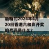 最新的2024年4月20日香港六和彩开奖的号码是什么？