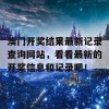 澳门开奖结果最新记录查询网站，看看最新的开奖信息和记录吧！