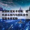 挑战碎龙关卡攻略：提升战斗技巧与团队合作获取丰厚奖励