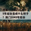 想象一下澳门在2049年后会变成什么样子？澳门2049年后会怎么变