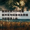 新澳彩票2024年最新开奖号码查询及数据分析服务上线